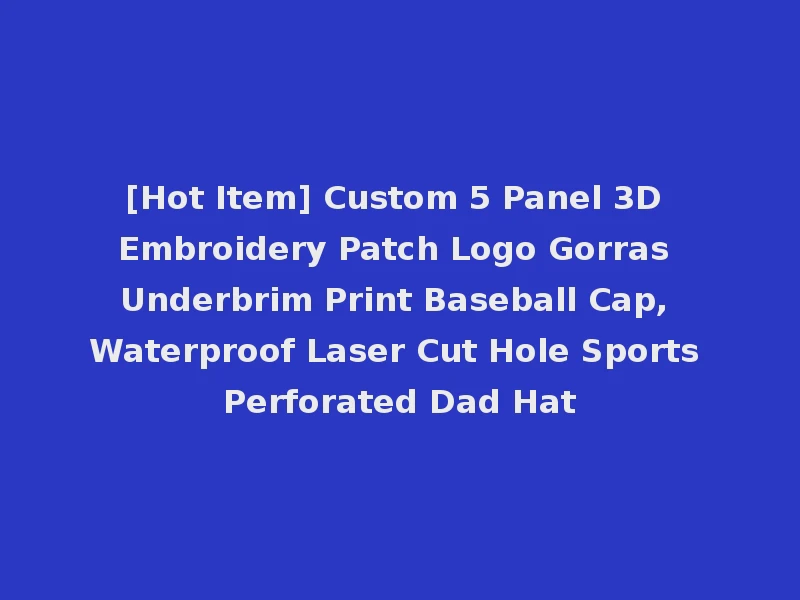 [Hot Item] Custom 5 Panel 3D Embroidery Patch Logo Gorras Underbrim Print Baseball Cap, Waterproof Laser Cut Hole Sports Perforated Dad Hat