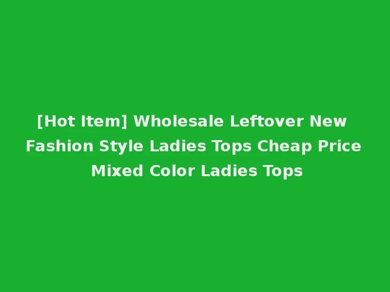[Hot Item] Wholesale Leftover New Fashion Style Ladies Tops Cheap Price Mixed Color Ladies Tops
