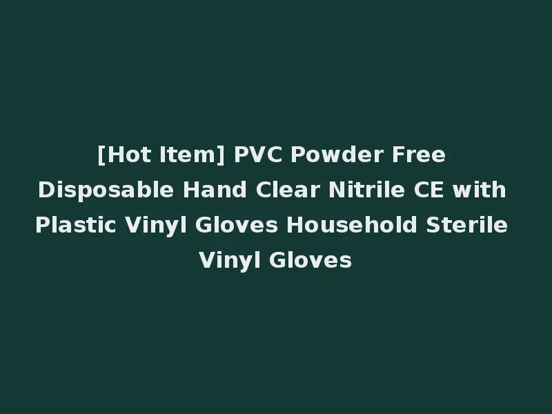 [Hot Item] PVC Powder Free Disposable Hand Clear Nitrile CE with Plastic Vinyl Gloves Household Sterile Vinyl Gloves