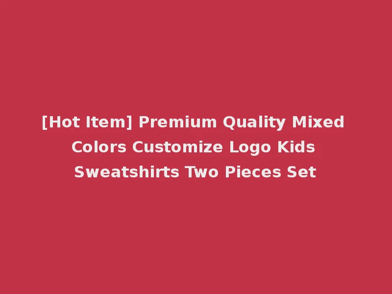 [Hot Item] Premium Quality Mixed Colors Customize Logo Kids Sweatshirts Two Pieces Set