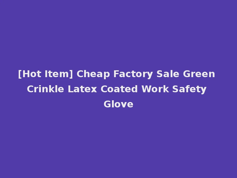 [Hot Item] Cheap Factory Sale Green Crinkle Latex Coated Work Safety Glove