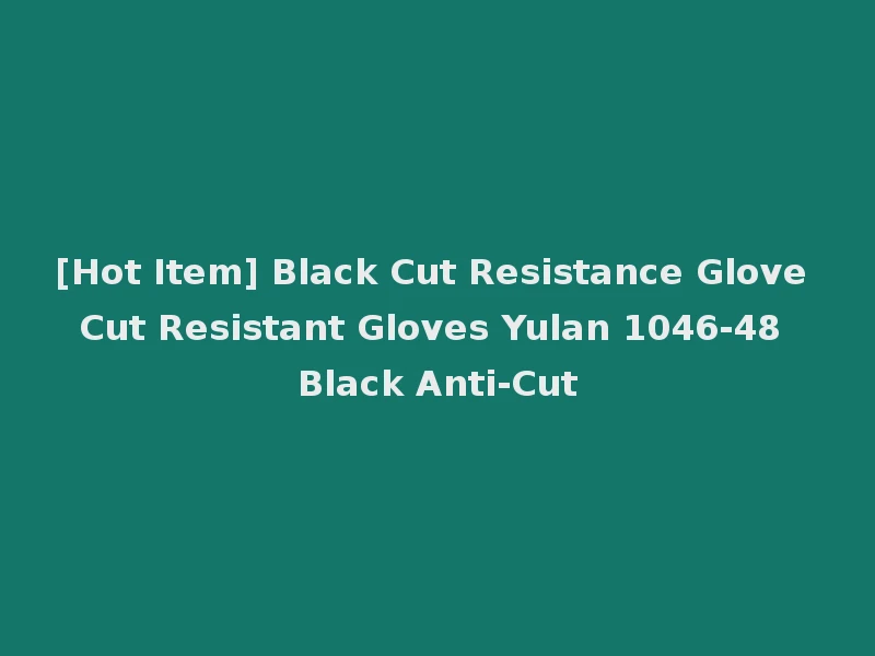 [Hot Item] Black Cut Resistance Glove Cut Resistant Gloves Yulan 1046-48 Black Anti-Cut
