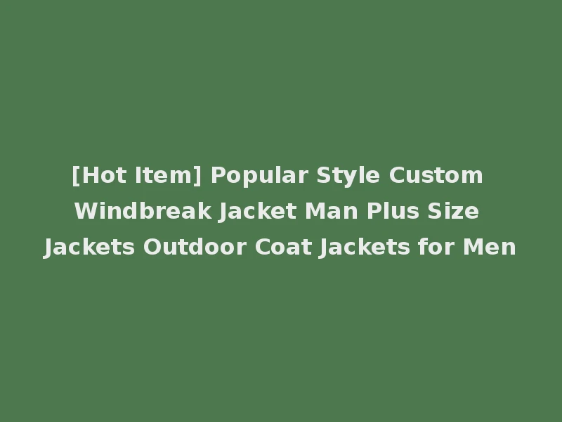 [Hot Item] Popular Style Custom Windbreak Jacket Man Plus Size Jackets Outdoor Coat Jackets for Men