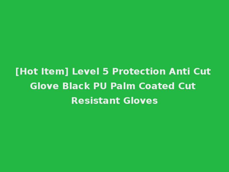 [Hot Item] Level 5 Protection Anti Cut Glove Black PU Palm Coated Cut Resistant Gloves
