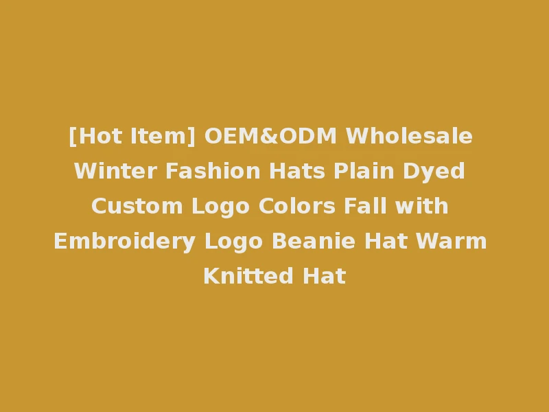 [Hot Item] OEM&ODM Wholesale Winter Fashion Hats Plain Dyed Custom Logo Colors Fall with Embroidery Logo Beanie Hat Warm Knitted Hat