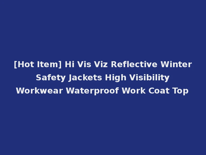 [Hot Item] Hi Vis Viz Reflective Winter Safety Jackets High Visibility Workwear Waterproof Work Coat Top