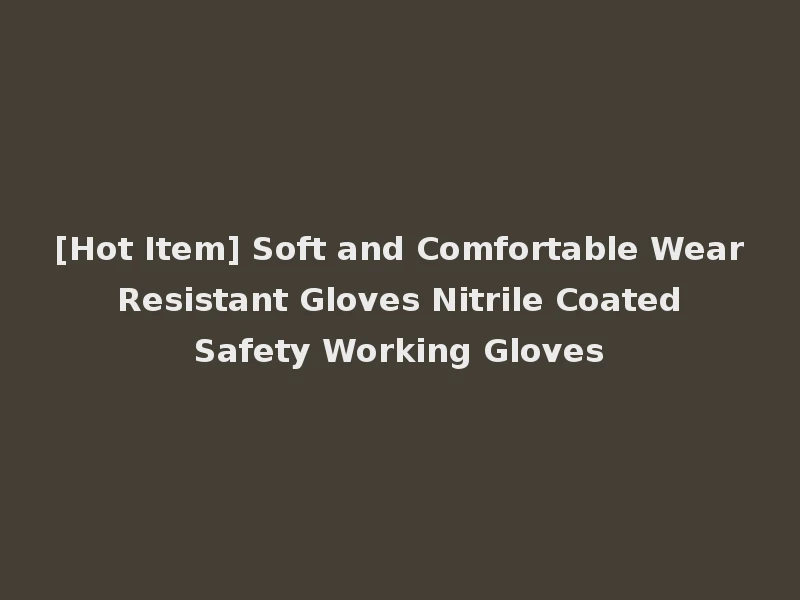 [Hot Item] Soft and Comfortable Wear Resistant Gloves Nitrile Coated Safety Working Gloves