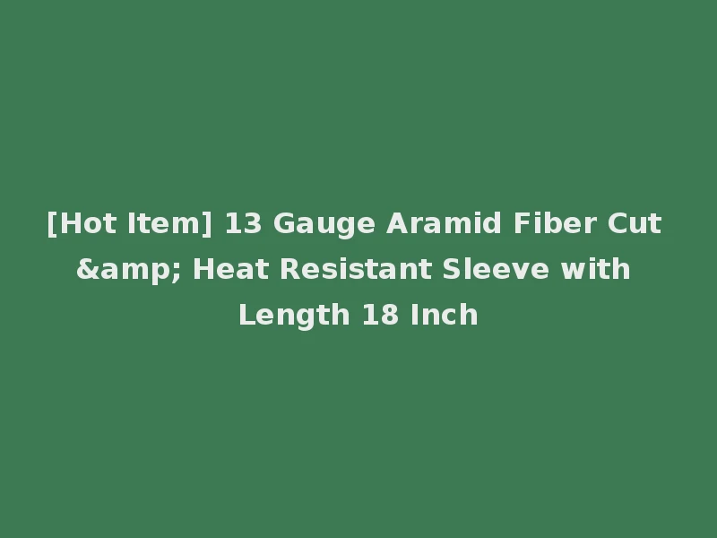 [Hot Item] 13 Gauge Aramid Fiber Cut & Heat Resistant Sleeve with Length 18 Inch