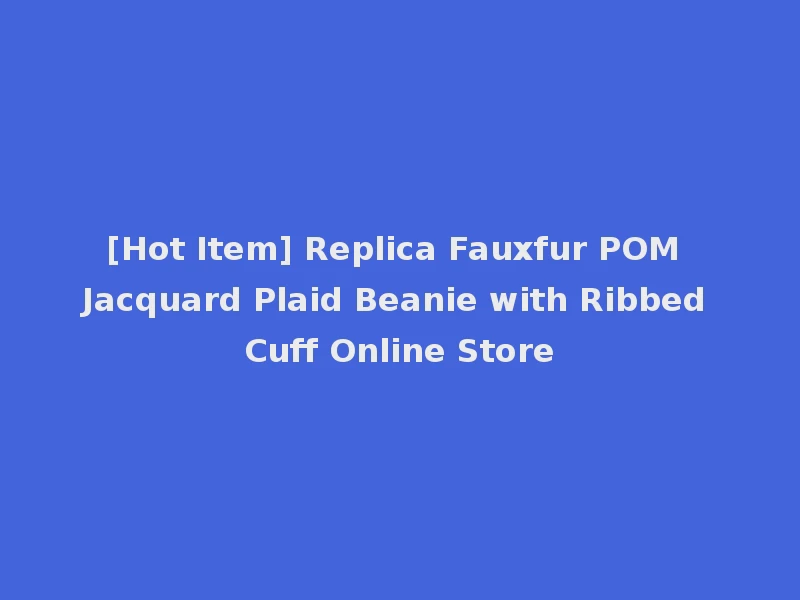 [Hot Item] Replica Fauxfur POM Jacquard Plaid Beanie with Ribbed Cuff Online Store