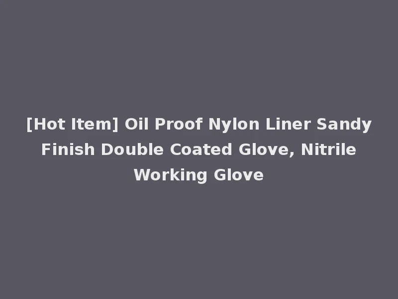 [Hot Item] Oil Proof Nylon Liner Sandy Finish Double Coated Glove, Nitrile Working Glove