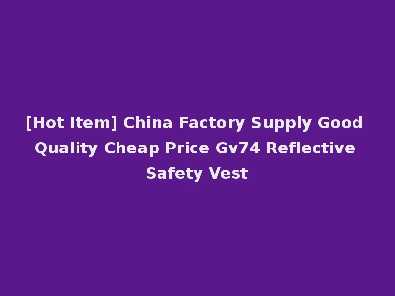 [Hot Item] China Factory Supply Good Quality Cheap Price Gv74 Reflective Safety Vest