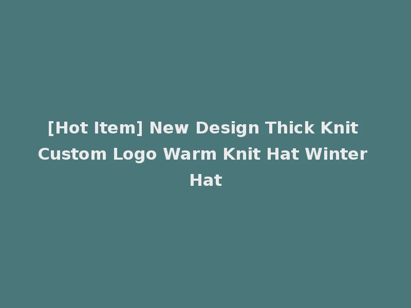 [Hot Item] New Design Thick Knit Custom Logo Warm Knit Hat Winter Hat