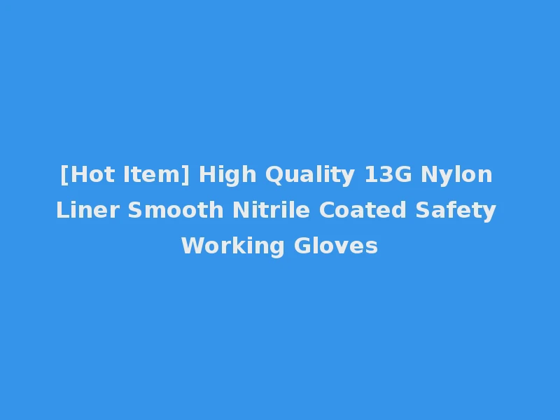 [Hot Item] High Quality 13G Nylon Liner Smooth Nitrile Coated Safety Working Gloves