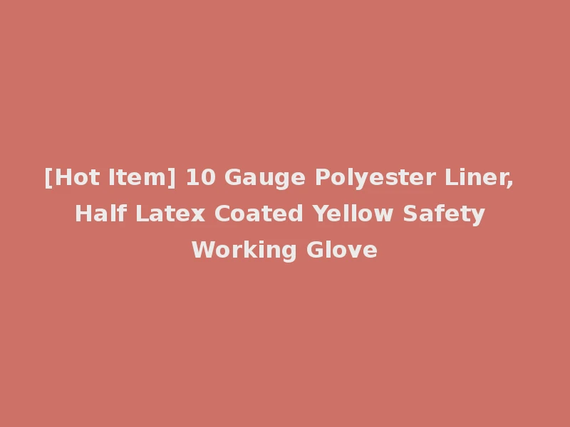 [Hot Item] 10 Gauge Polyester Liner, Half Latex Coated Yellow Safety Working Glove