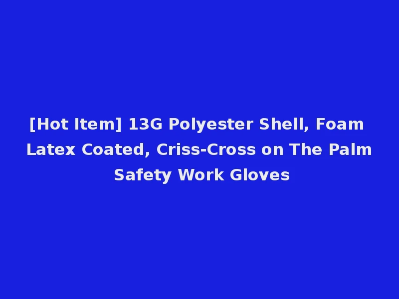 [Hot Item] 13G Polyester Shell, Foam Latex Coated, Criss-Cross on The Palm Safety Work Gloves