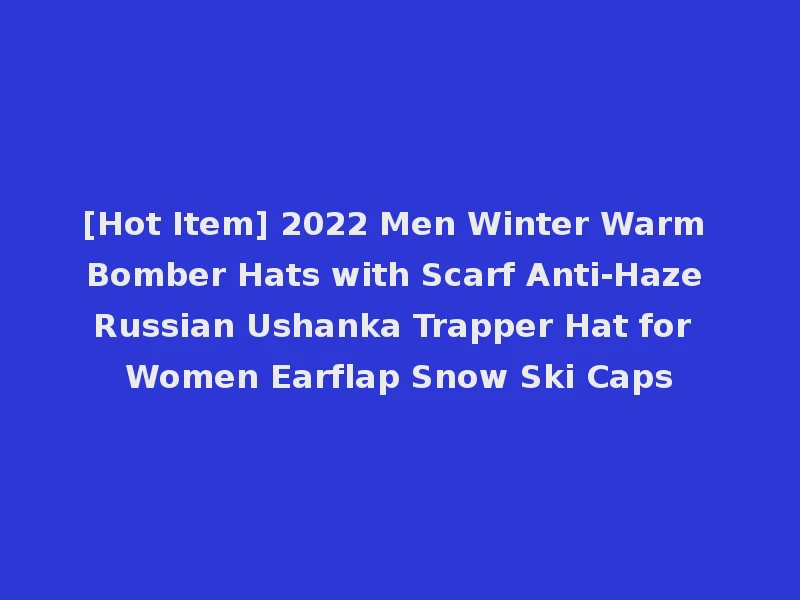 [Hot Item] 2022 Men Winter Warm Bomber Hats with Scarf Anti-Haze Russian Ushanka Trapper Hat for Women Earflap Snow Ski Caps