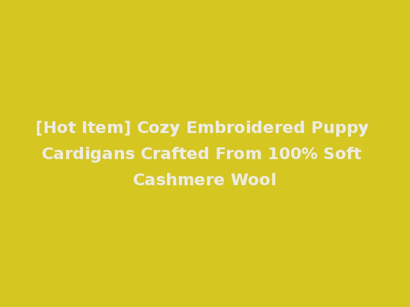 [Hot Item] Cozy Embroidered Puppy Cardigans Crafted From 100% Soft Cashmere Wool