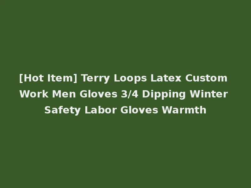 [Hot Item] Terry Loops Latex Custom Work Men Gloves 3/4 Dipping Winter Safety Labor Gloves Warmth
