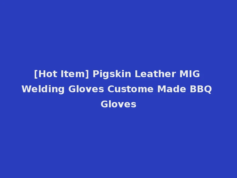 [Hot Item] Pigskin Leather MIG Welding Gloves Custome Made BBQ Gloves