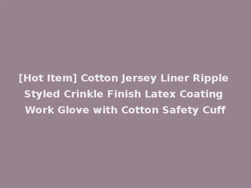 [Hot Item] Cotton Jersey Liner Ripple Styled Crinkle Finish Latex Coating Work Glove with Cotton Safety Cuff