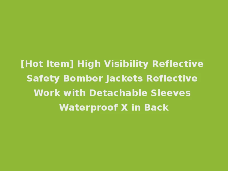 [Hot Item] High Visibility Reflective Safety Bomber Jackets Reflective Work with Detachable Sleeves Waterproof X in Back