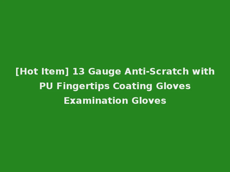 [Hot Item] 13 Gauge Anti-Scratch with PU Fingertips Coating Gloves Examination Gloves