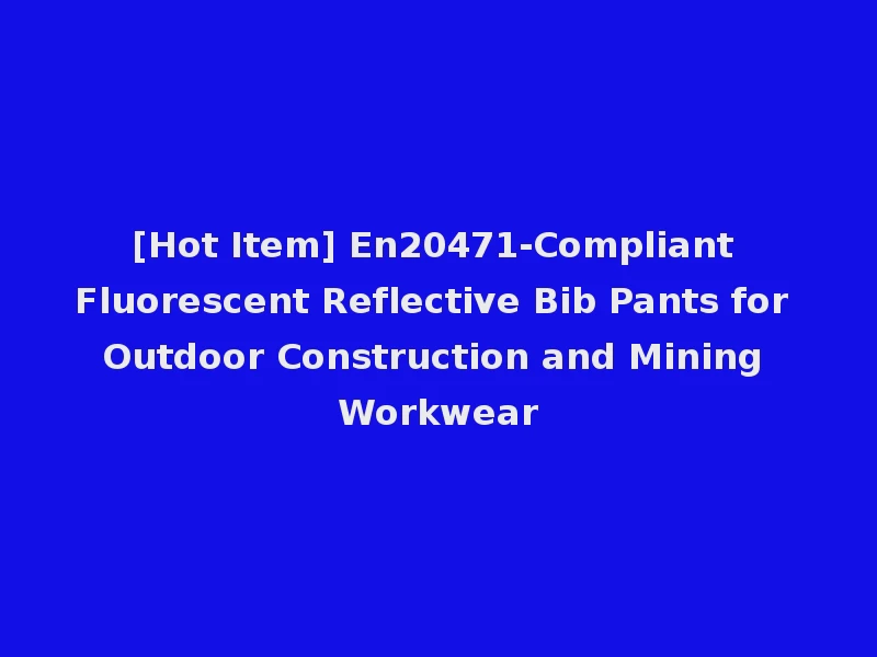 [Hot Item] En20471-Compliant Fluorescent Reflective Bib Pants for Outdoor Construction and Mining Workwear