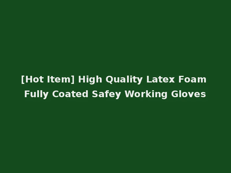 [Hot Item] High Quality Latex Foam Fully Coated Safey Working Gloves