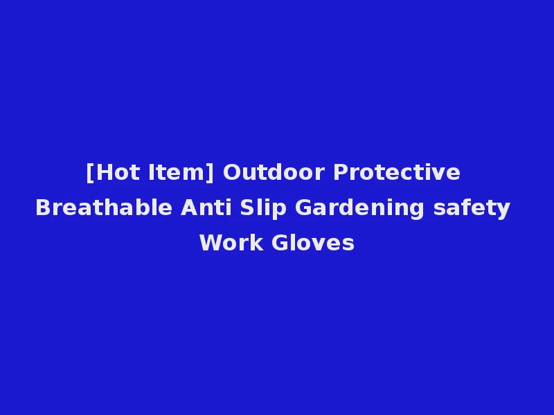 [Hot Item] Outdoor Protective Breathable Anti Slip Gardening safety Work Gloves