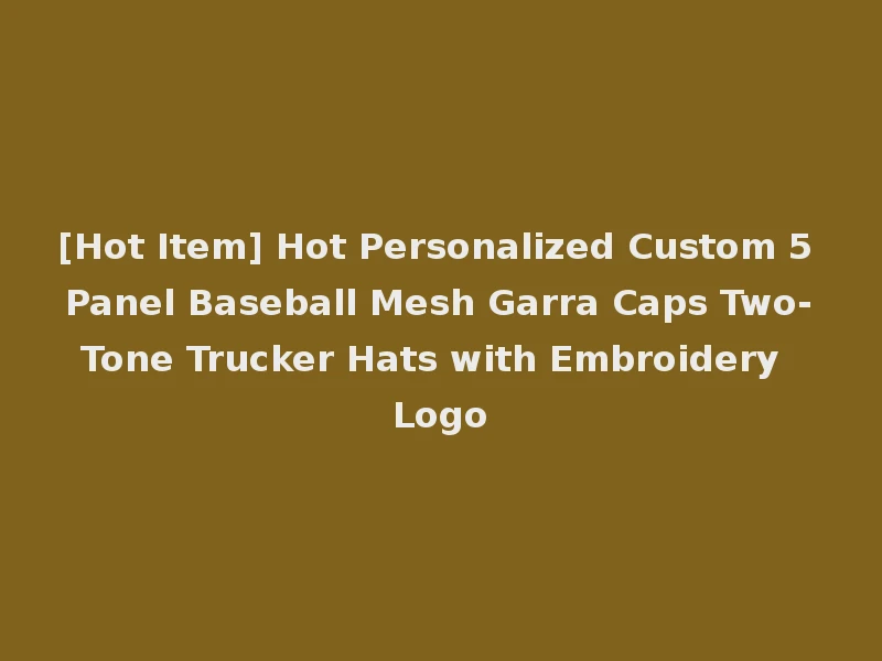 [Hot Item] Hot Personalized Custom 5 Panel Baseball Mesh Garra Caps Two-Tone Trucker Hats with Embroidery Logo