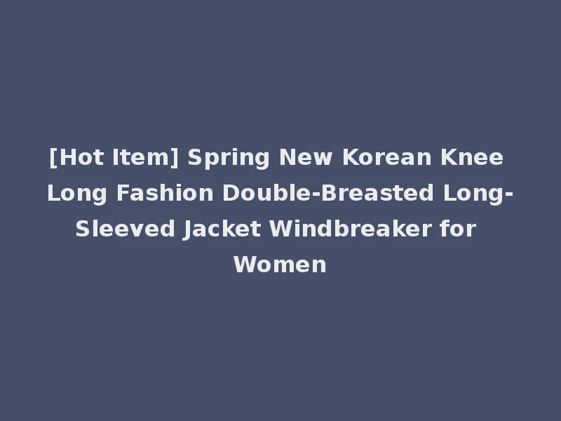 [Hot Item] Spring New Korean Knee Long Fashion Double-Breasted Long-Sleeved Jacket Windbreaker for Women