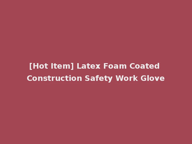 [Hot Item] Latex Foam Coated Construction Safety Work Glove