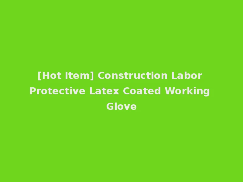 [Hot Item] Construction Labor Protective Latex Coated Working Glove