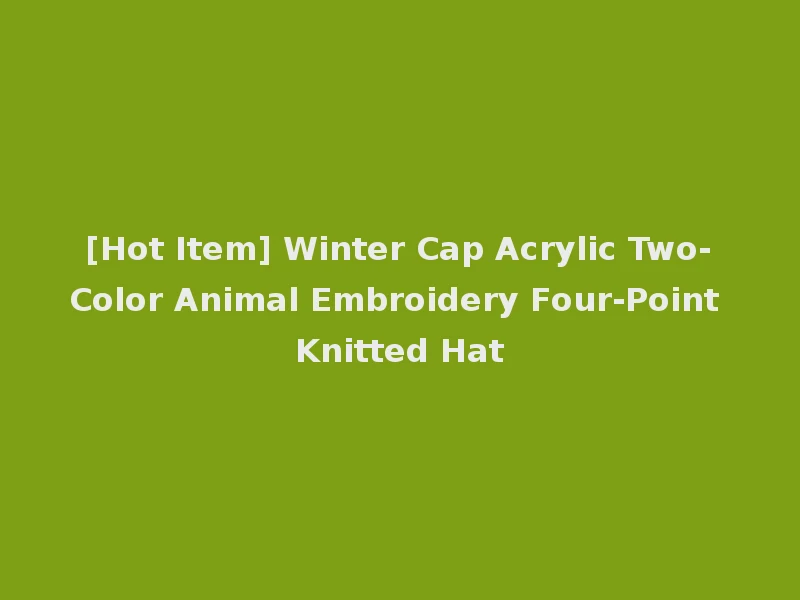 [Hot Item] Winter Cap Acrylic Two-Color Animal Embroidery Four-Point Knitted Hat