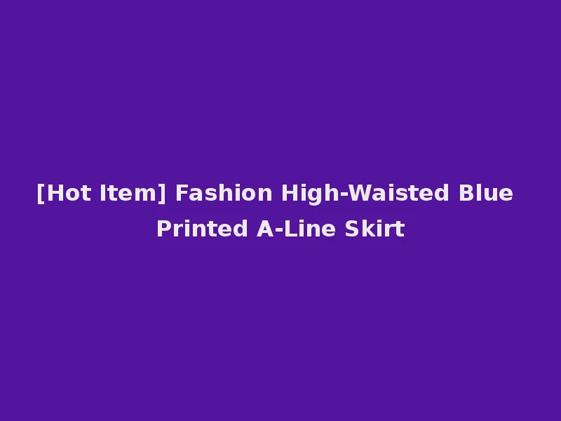 [Hot Item] Fashion High-Waisted Blue Printed A-Line Skirt