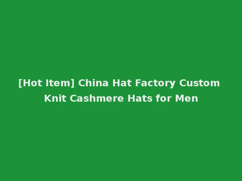 [Hot Item] China Hat Factory Custom Knit Cashmere Hats for Men