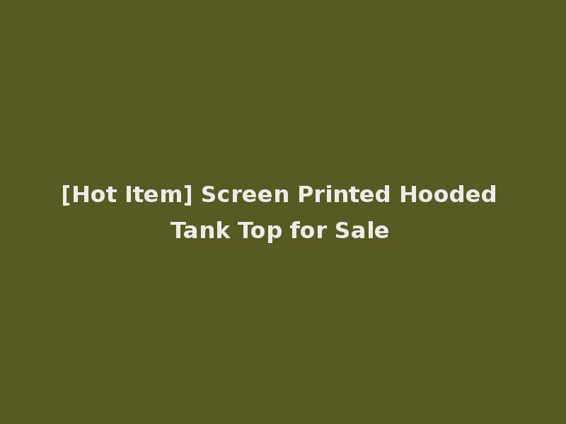 [Hot Item] Screen Printed Hooded Tank Top for Sale