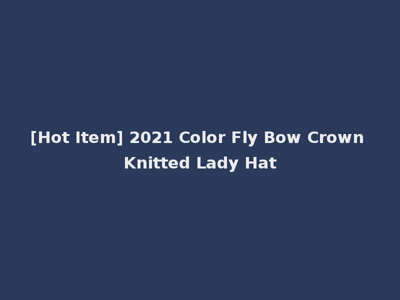 [Hot Item] 2021 Color Fly Bow Crown Knitted Lady Hat