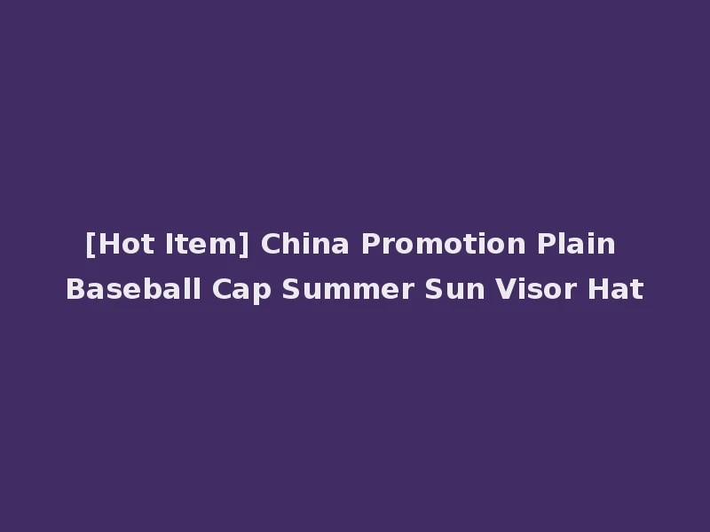 [Hot Item] China Promotion Plain Baseball Cap Summer Sun Visor Hat