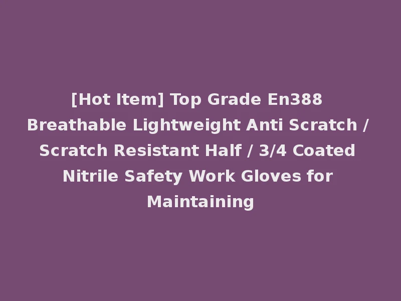[Hot Item] Top Grade En388 Breathable Lightweight Anti Scratch / Scratch Resistant Half / 3/4 Coated Nitrile Safety Work Gloves for Maintaining