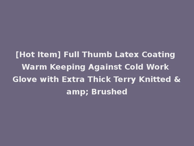 [Hot Item] Full Thumb Latex Coating Warm Keeping Against Cold Work Glove with Extra Thick Terry Knitted & Brushed