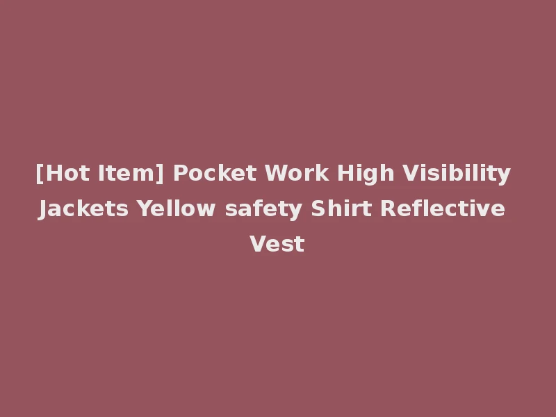 [Hot Item] Pocket Work High Visibility Jackets Yellow safety Shirt Reflective Vest