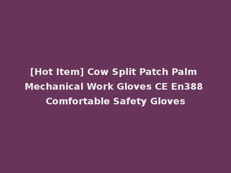 [Hot Item] Cow Split Patch Palm Mechanical Work Gloves CE En388 Comfortable Safety Gloves