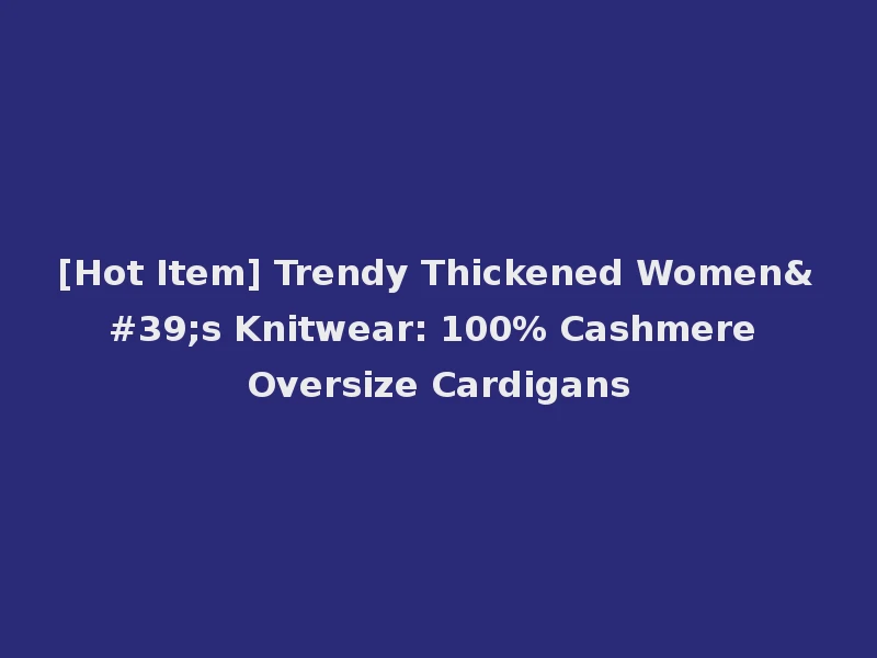[Hot Item] Trendy Thickened Women's Knitwear: 100% Cashmere Oversize Cardigans