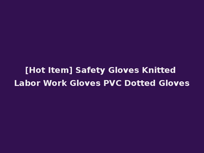 [Hot Item] Safety Gloves Knitted Labor Work Gloves PVC Dotted Gloves