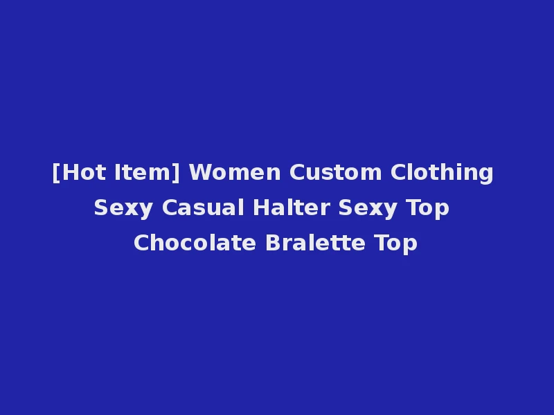 [Hot Item] Women Custom Clothing Sexy Casual Halter Sexy Top Chocolate Bralette Top