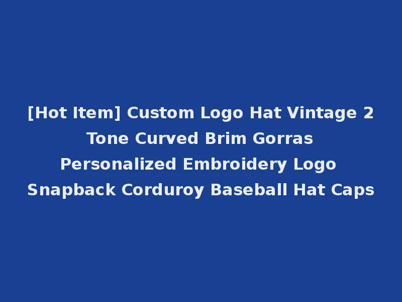 [Hot Item] Custom Logo Hat Vintage 2 Tone Curved Brim Gorras Personalized Embroidery Logo Snapback Corduroy Baseball Hat Caps