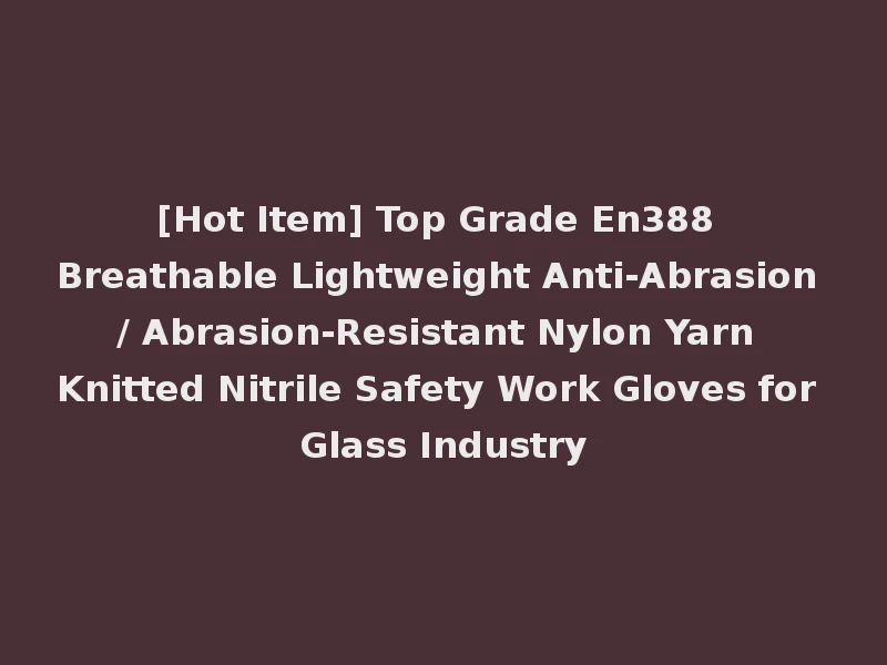[Hot Item] Top Grade En388 Breathable Lightweight Anti-Abrasion / Abrasion-Resistant Nylon Yarn Knitted Nitrile Safety Work Gloves for Glass Industry
