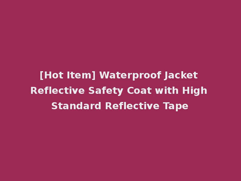 [Hot Item] Waterproof Jacket Reflective Safety Coat with High Standard Reflective Tape