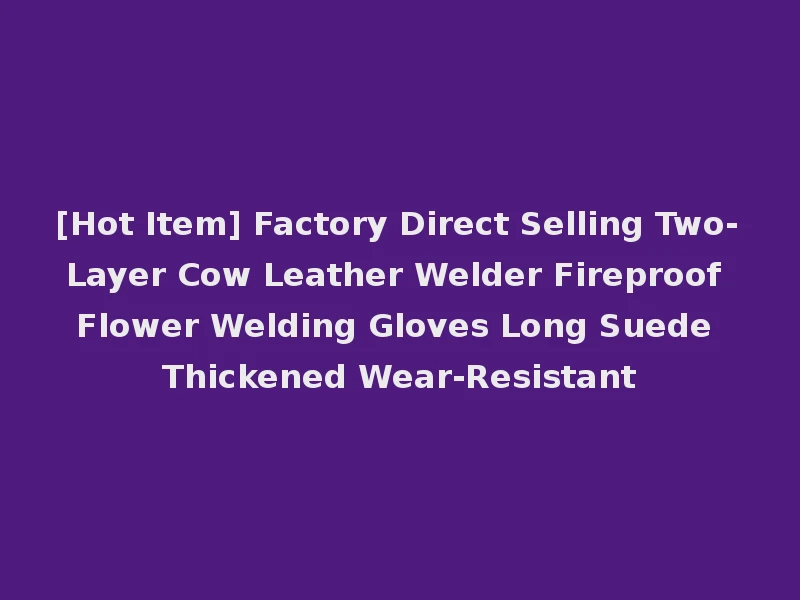 [Hot Item] Factory Direct Selling Two-Layer Cow Leather Welder Fireproof Flower Welding Gloves Long Suede Thickened Wear-Resistant